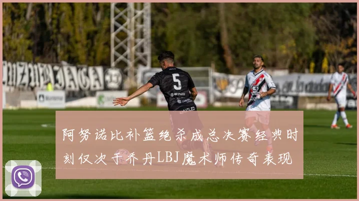 阿努诺比补篮绝杀成总决赛经典时刻仅次于乔丹LBJ魔术师传奇表现