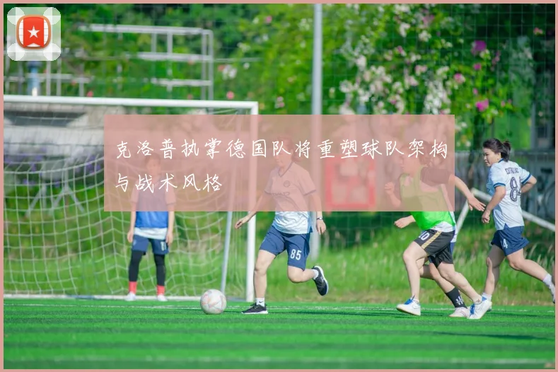 克洛普执掌德国队将重塑球队架构与战术风格