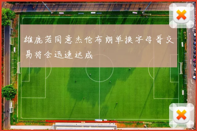雄鹿若同意杰伦布朗单换字母哥交易将会迅速达成