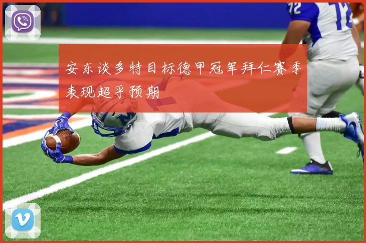 安东谈多特目标德甲冠军拜仁赛季表现超乎预期